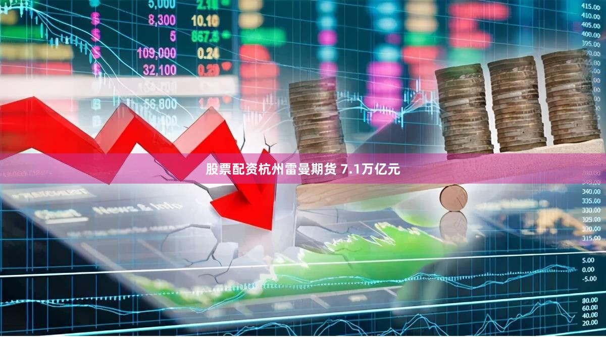 股票配资杭州雷曼期货 7.1万亿元