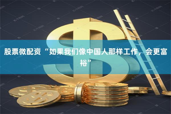 股票微配资 “如果我们像中国人那样工作，会更富裕”