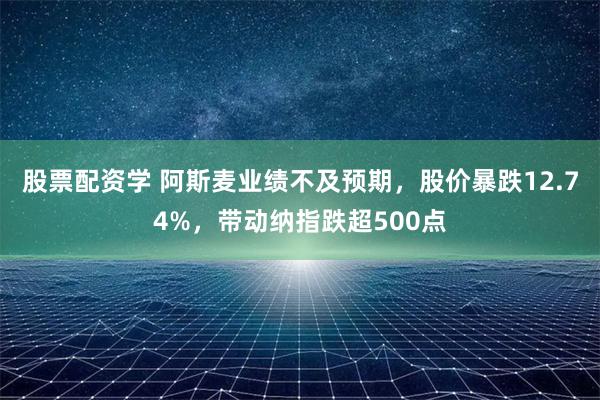 股票配资学 阿斯麦业绩不及预期，股价暴跌12.74%，带动纳指跌超500点