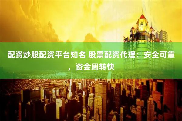 配资炒股配资平台知名 股票配资代理：安全可靠，资金周转快
