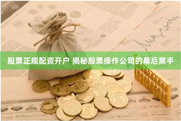 股票正规配资开户 揭秘股票操作公司的幕后黑手