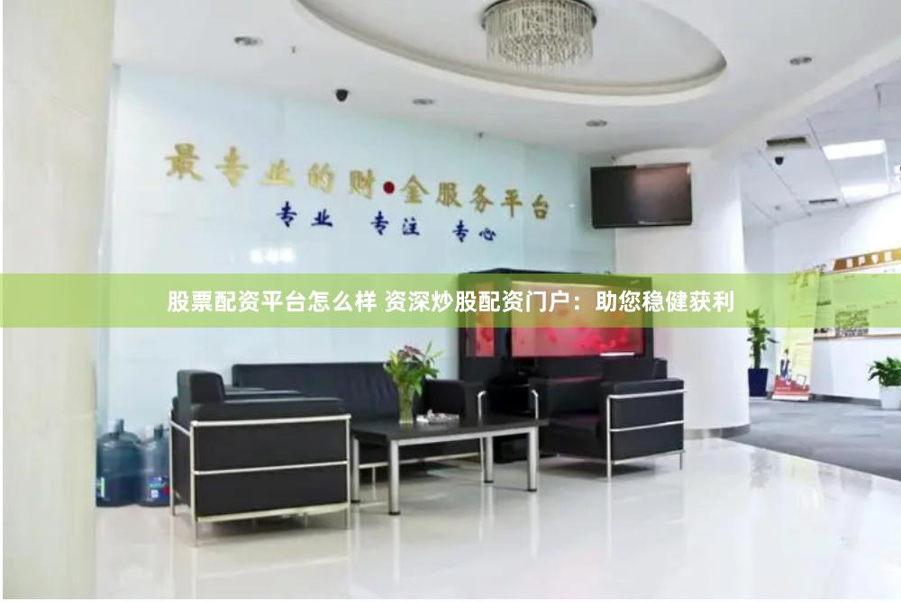 股票配资平台怎么样 资深炒股配资门户：助您稳健获利