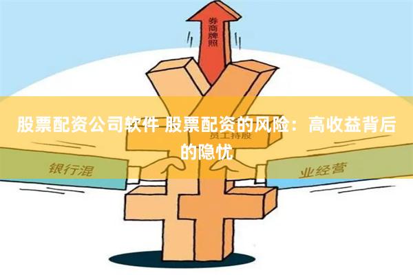 股票配资公司软件 股票配资的风险：高收益背后的隐忧