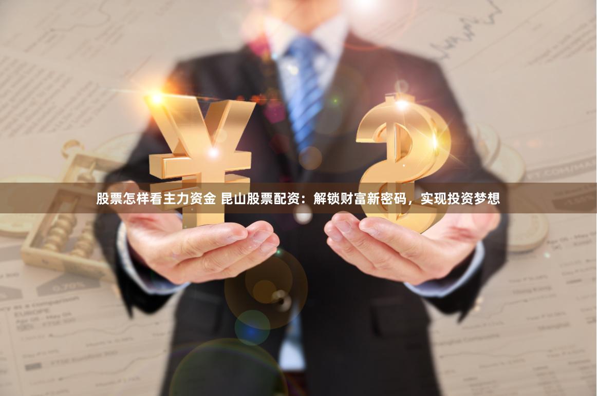 股票怎样看主力资金 昆山股票配资：解锁财富新密码，实现投资梦想
