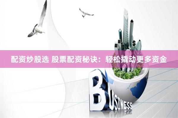 配资炒股选 股票配资秘诀：轻松撬动更多资金