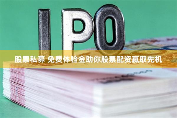 股票私募 免费体验金助你股票配资赢取先机