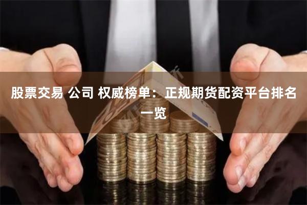 股票交易 公司 权威榜单：正规期货配资平台排名一览