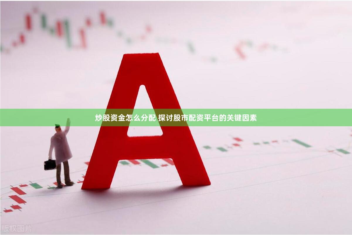 炒股资金怎么分配 探讨股市配资平台的关键因素