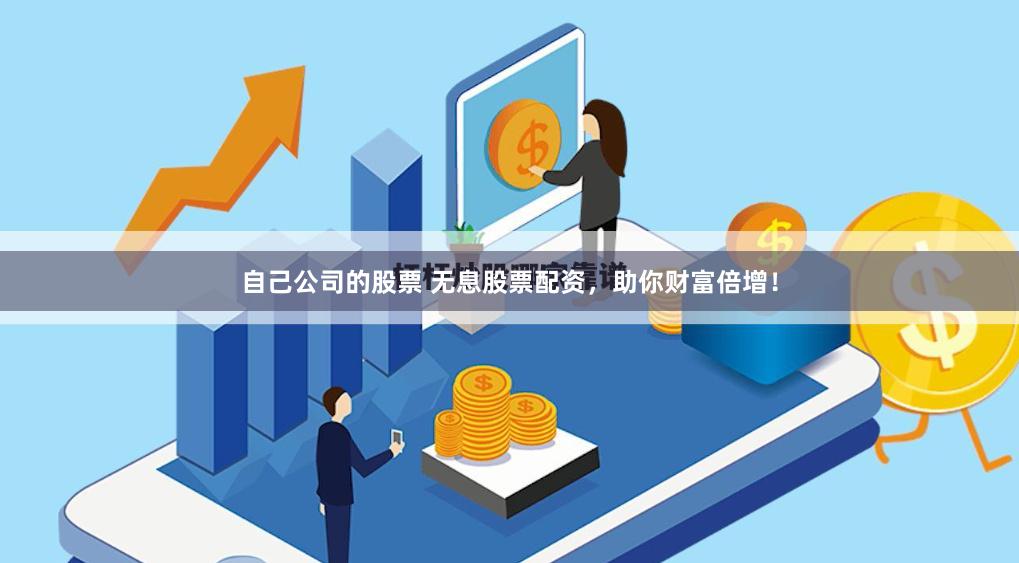 自己公司的股票 无息股票配资，助你财富倍增！