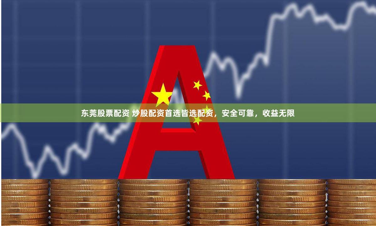 东莞股票配资 炒股配资首选皆选配资，安全可靠，收益无限