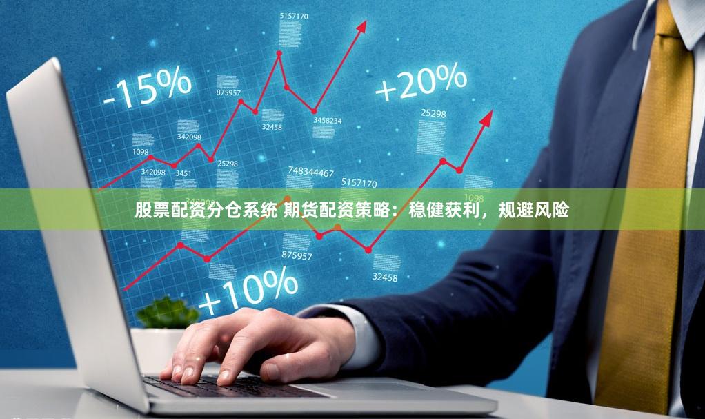 股票配资分仓系统 期货配资策略：稳健获利，规避风险